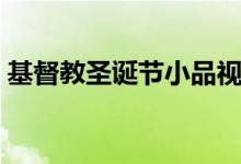 基督教圣诞节小品视频（基督教圣诞节小品）