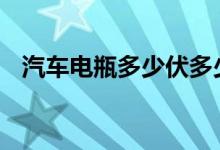 汽车电瓶多少伏多少A(汽车电瓶多少伏)