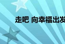 走吧 向幸福出发（走吧向幸福出发）