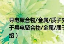导电聚合物/金属/质子交换膜型复合膜及其制备和应用（关于导电聚合物/金属/质子交换膜型复合膜及其制备和应用介绍）