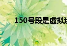 150号段是虚拟运营商吗（150号段）