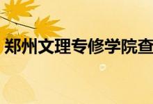 郑州文理专修学院查询（郑州文理专修学院）