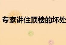 专家讲住顶楼的坏处（专家讲住顶楼的好处）
