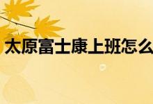 太原富士康上班怎么样（富士康上班怎么样）