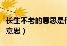长生不老的意思是什么最佳答案（长生不老的意思）