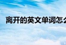离开的英文单词怎么拼(离开的英文单词)