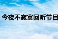 今夜不寂寞回听节目（今夜不寂寞在线收听）