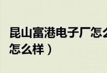 昆山富港电子厂怎么样招聘（昆山富港电子厂怎么样）