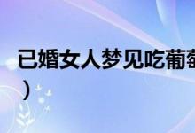 已婚女人梦见吃葡萄干（已婚女人梦见吃葡萄）