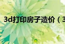 3d打印房子造价（3d打印房子多少一平方）