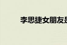 李思捷女朋友是谁（李思捷女友）
