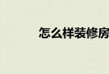怎么样装修房子（怎么样装修）