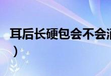 耳后长硬包会不会消（耳后有硬包是艾滋病图）