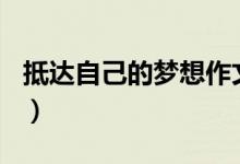 抵达自己的梦想作文700字（抵达自己的梦想）
