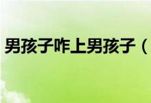 男孩子咋上男孩子（男孩子上男孩子怎么做）