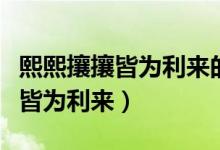 熙熙攘攘皆为利来的前一句是什么（熙熙攘攘皆为利来）