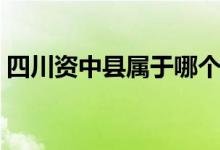 四川资中县属于哪个市（资中县属于哪个市）