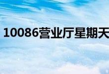 10086营业厅星期天上班吗（10086营业厅）