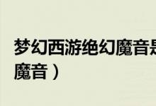 梦幻西游绝幻魔音是全体的吗（梦幻西游绝幻魔音）