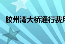 胶州湾大桥通行费用（胶州湾大桥通行费）