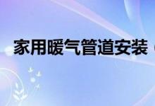 家用暖气管道安装（家用暖气安装管走法）
