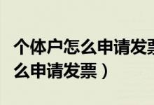 个体户怎么申请发票和公对公账号（个体户怎么申请发票）