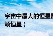 宇宙中最大的恒星是什么（银河系大约有多少颗恒星）