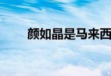 颜如晶是马来西亚华人吗（颜如晶）