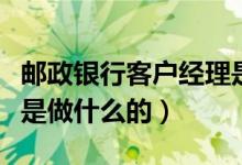 邮政银行客户经理是做什么的（银行客户经理是做什么的）