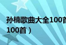 孙楠歌曲大全100首那英歌曲（孙楠歌曲大全100首）