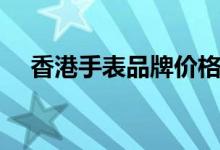 香港手表品牌价格查询(香港手表品牌)