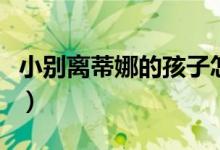 小别离蒂娜的孩子怎么样（小别离演员表蒂娜）