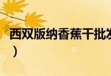 西双版纳香蕉干批发（香蕉干的功效与作用点）