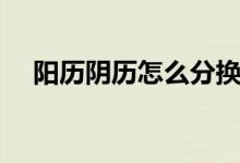 阳历阴历怎么分换算（阳历阴历怎么分）
