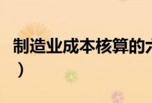 制造业成本核算的六个步骤（制造业成本核算）