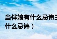 当伴娘有什么忌讳三个月不能结婚（当伴娘有什么忌讳）