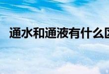 通水和通液有什么区别（通水是什么意思）