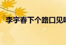 李宇春下个路口见吧（李宇春下个路口见）