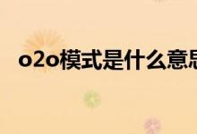 o2o模式是什么意思啊（o2o模式是什么）