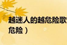 越迷人的越危险歌词 是什么歌（越迷人的越危险）