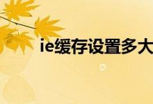 ie缓存设置多大合适（ie缓存设置）