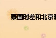 泰国时差和北京时间（北京泰国时差）