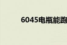 6045电瓶能跑多少公里（6045）