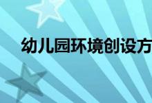 幼儿园环境创设方案（幼儿园环境创设）