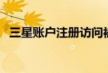 三星账户注册访问被拒绝（三星账户注册）