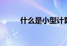 什么是小型计算机（小型计算机）
