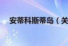 安蒂科斯蒂岛（关于安蒂科斯蒂岛介绍）