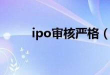 ipo审核严格（ipo审核速度放缓）
