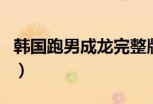 韩国跑男成龙完整版（韩国跑男成龙是哪一期）