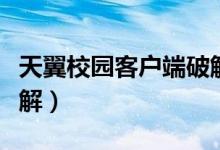天翼校园客户端破解密码（天翼校园客户端破解）
